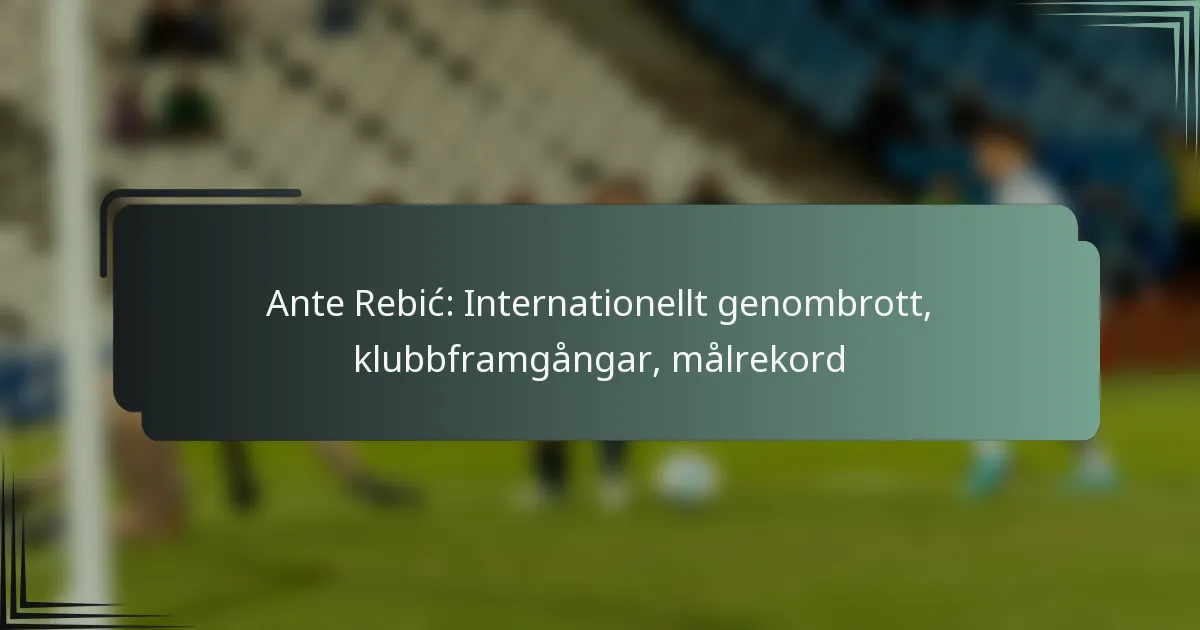 Ante Rebić: Internationellt genombrott, klubbframgångar, målrekord