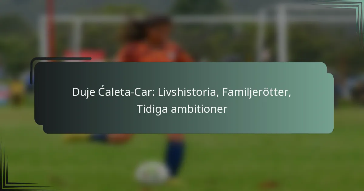 Duje Ćaleta-Car: Livshistoria, Familjerötter, Tidiga ambitioner