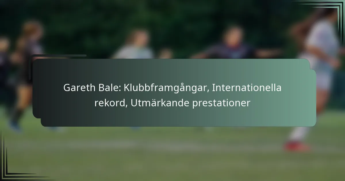 Gareth Bale: Klubbframgångar, Internationella rekord, Utmärkande prestationer