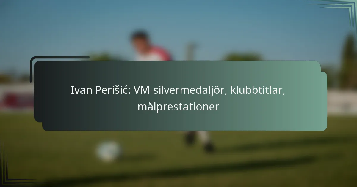 Ivan Perišić: VM-silvermedaljör, klubbtitlar, målprestationer