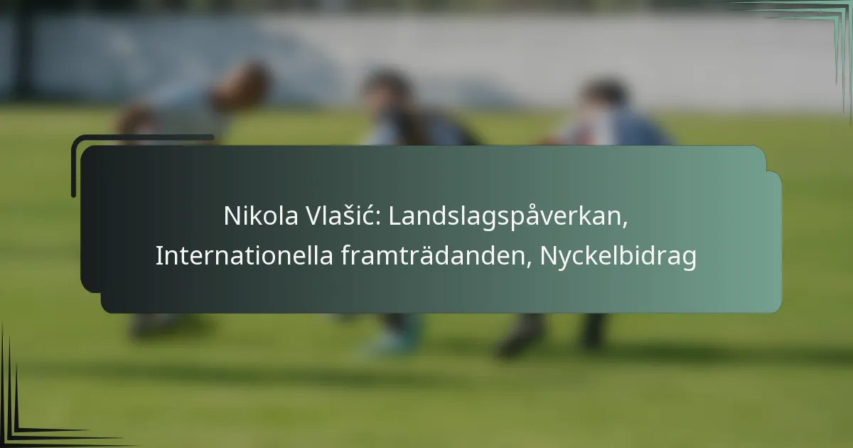 Nikola Vlašić: Landslagspåverkan, Internationella framträdanden, Nyckelbidrag