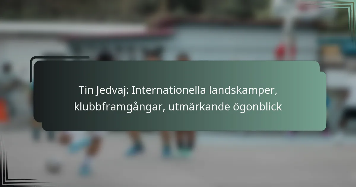 Tin Jedvaj: Internationella landskamper, klubbframgångar, utmärkande ögonblick