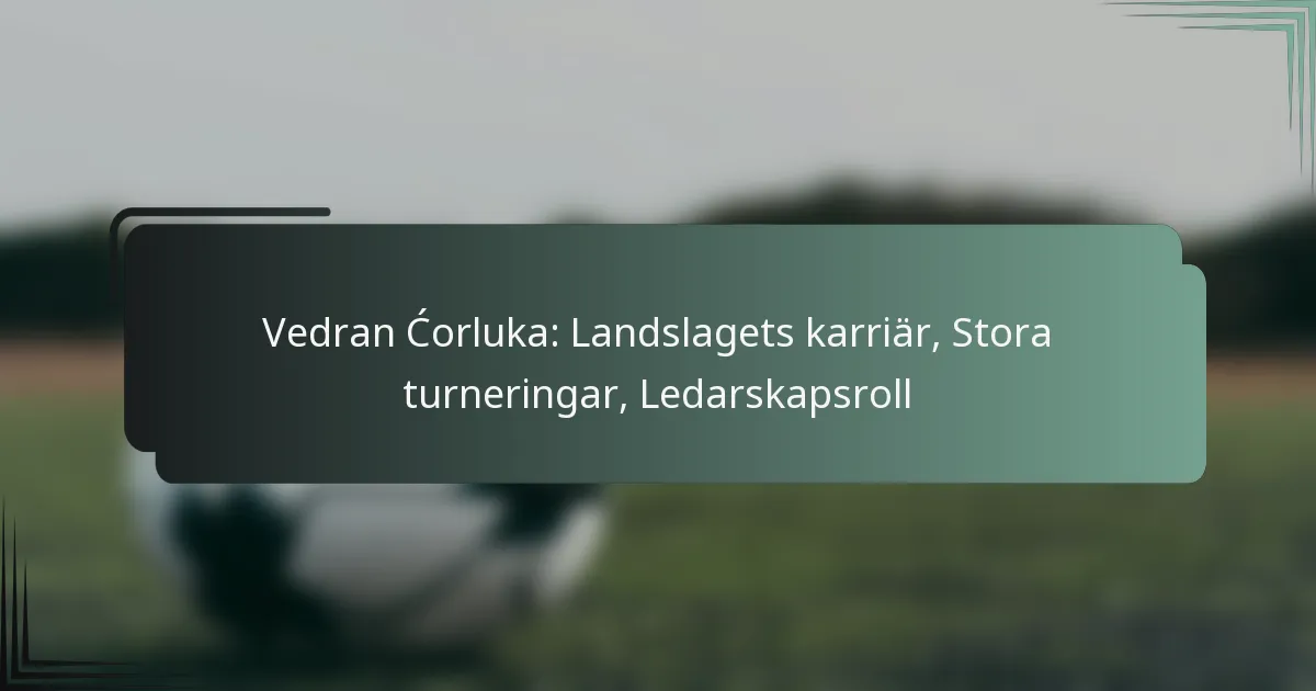 Vedran Ćorluka: Landslagets karriär, Stora turneringar, Ledarskapsroll