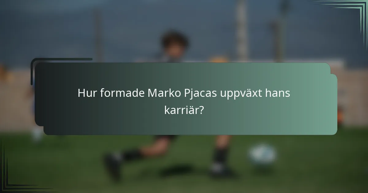 Hur formade Marko Pjacas uppväxt hans karriär?