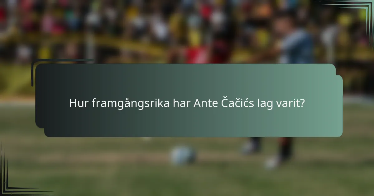 Hur framgångsrika har Ante Čačićs lag varit?