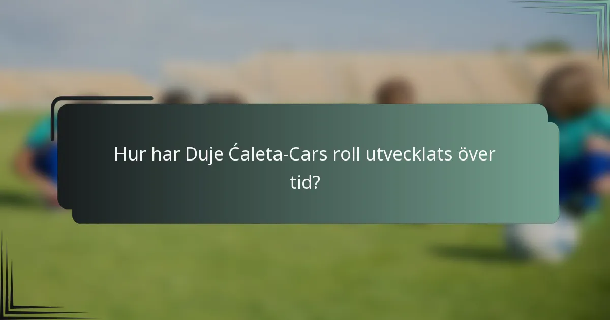 Hur har Duje Ćaleta-Cars roll utvecklats över tid?