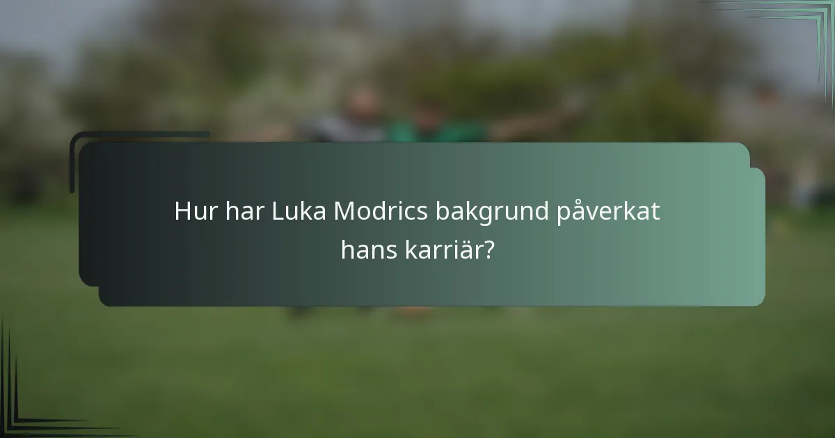 Hur har Luka Modrics bakgrund påverkat hans karriär?