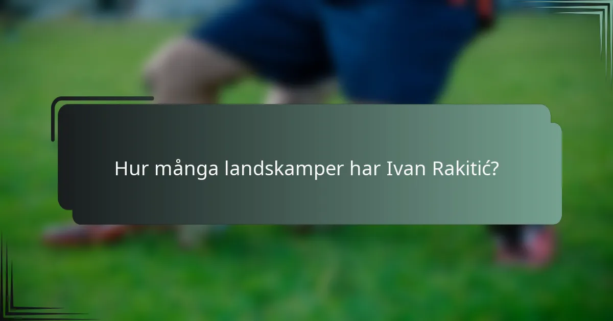 Hur många landskamper har Ivan Rakitić?