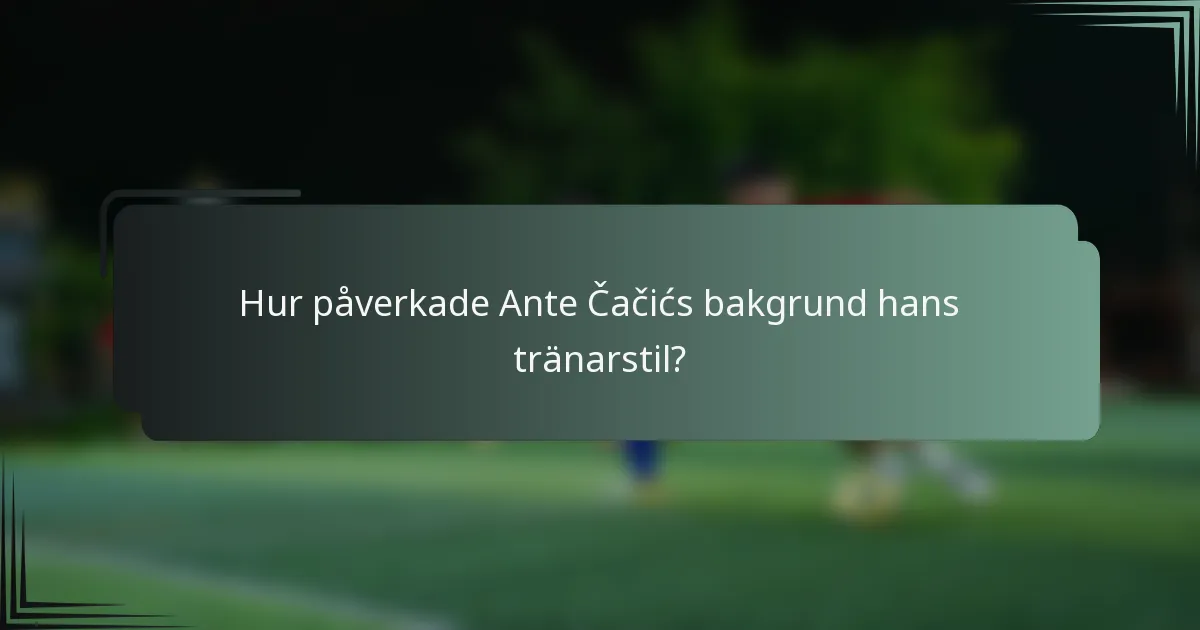 Hur påverkade Ante Čačićs bakgrund hans tränarstil?