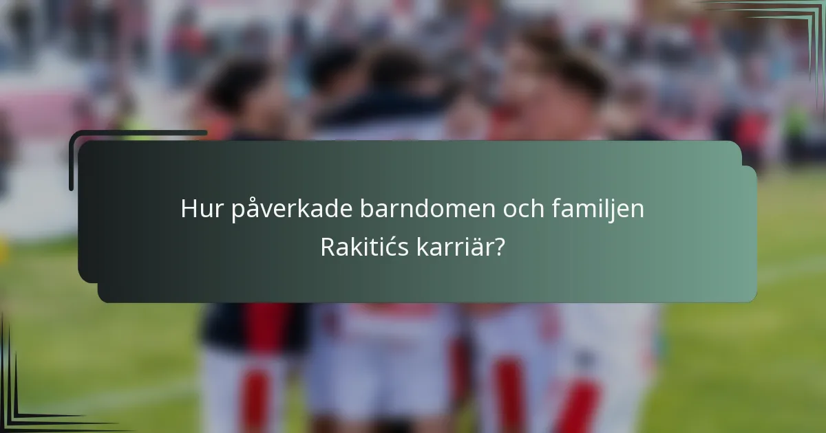 Hur påverkade barndomen och familjen Rakitićs karriär?