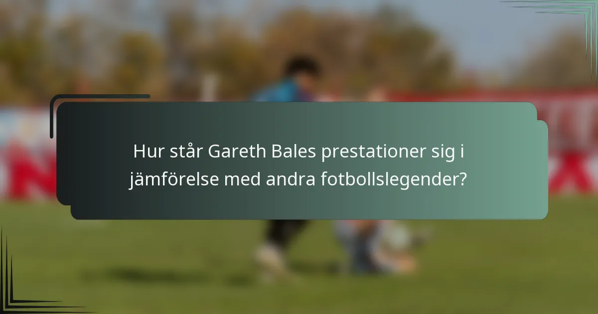 Hur står Gareth Bales prestationer sig i jämförelse med andra fotbollslegender?