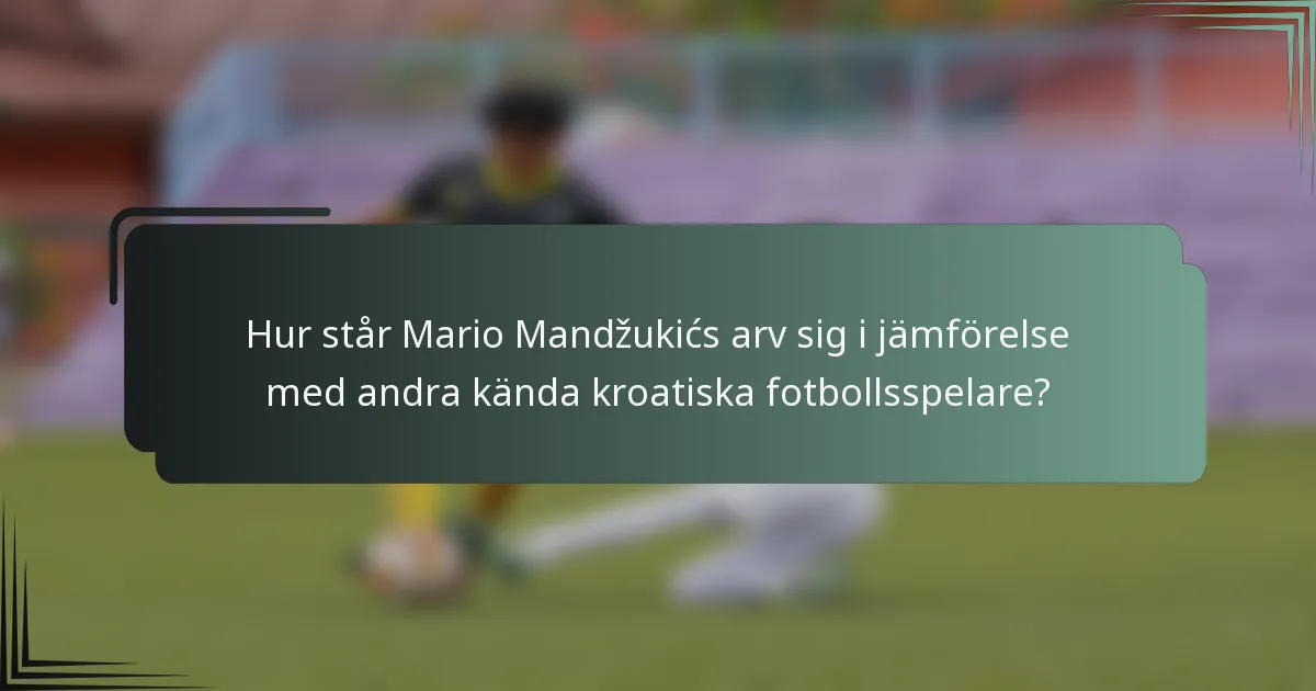 Hur står Mario Mandžukićs arv sig i jämförelse med andra kända kroatiska fotbollsspelare?