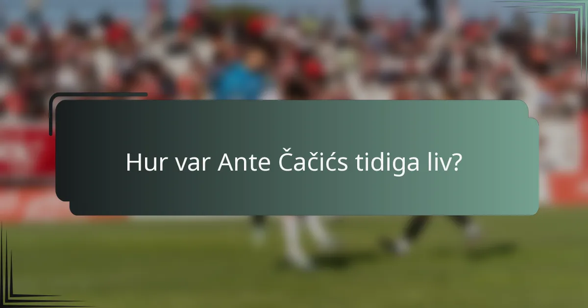 Hur var Ante Čačićs tidiga liv?