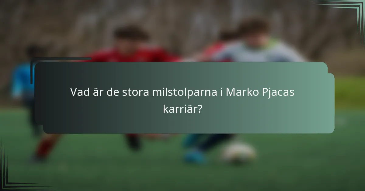 Vad är de stora milstolparna i Marko Pjacas karriär?