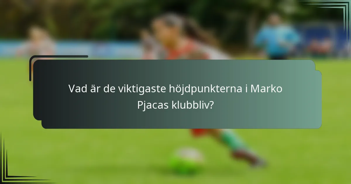 Vad är de viktigaste höjdpunkterna i Marko Pjacas klubbliv?