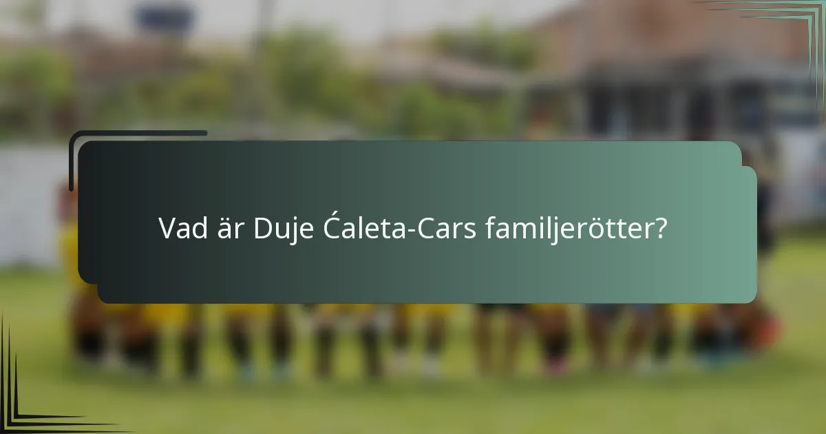 Vad är Duje Ćaleta-Cars familjerötter?