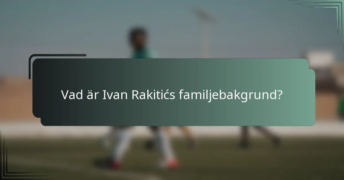Vad är Ivan Rakitićs familjebakgrund?