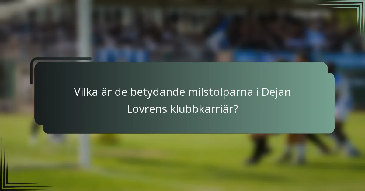 Vilka är de betydande milstolparna i Dejan Lovrens klubbkarriär?