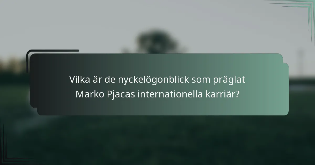 Vilka är de nyckelögonblick som präglat Marko Pjacas internationella karriär?