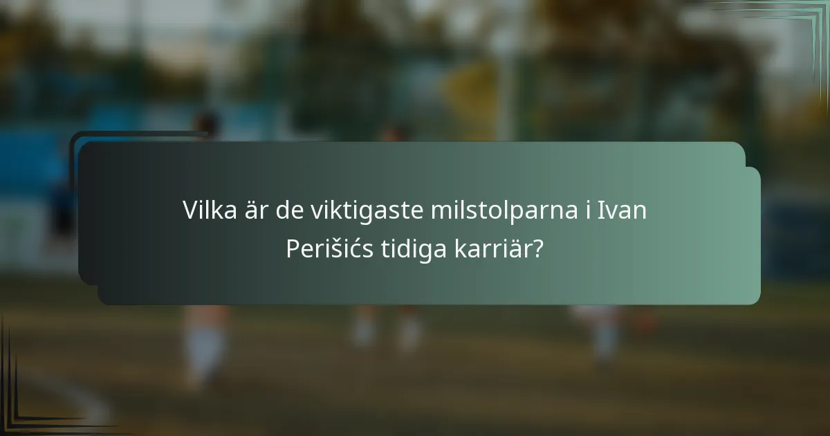 Vilka är de viktigaste milstolparna i Ivan Perišićs tidiga karriär?