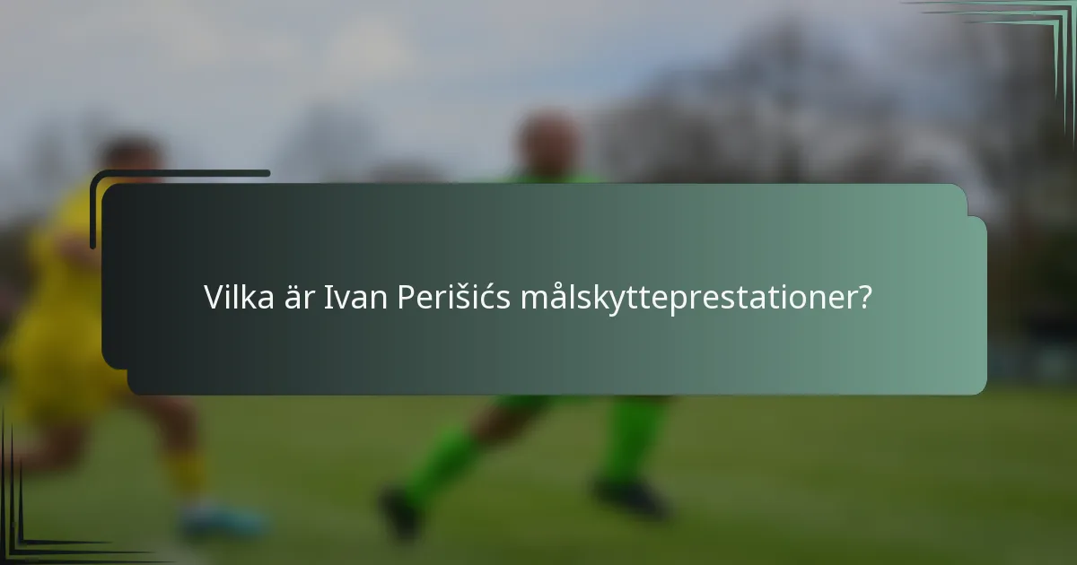 Vilka är Ivan Perišićs målskytteprestationer?