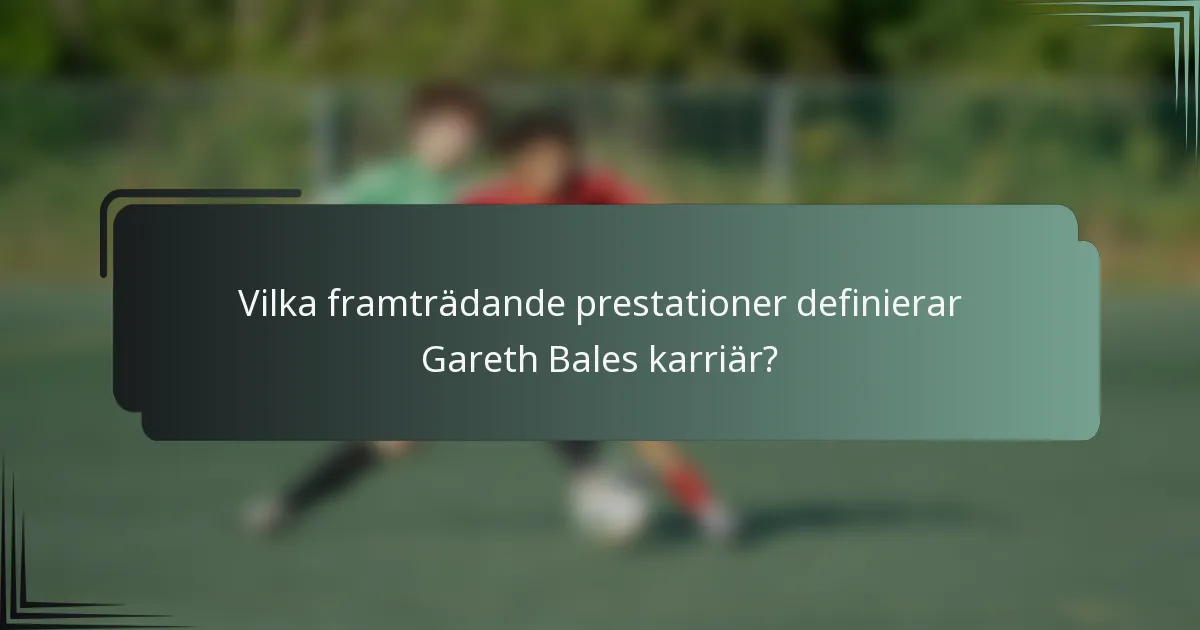 Vilka framträdande prestationer definierar Gareth Bales karriär?