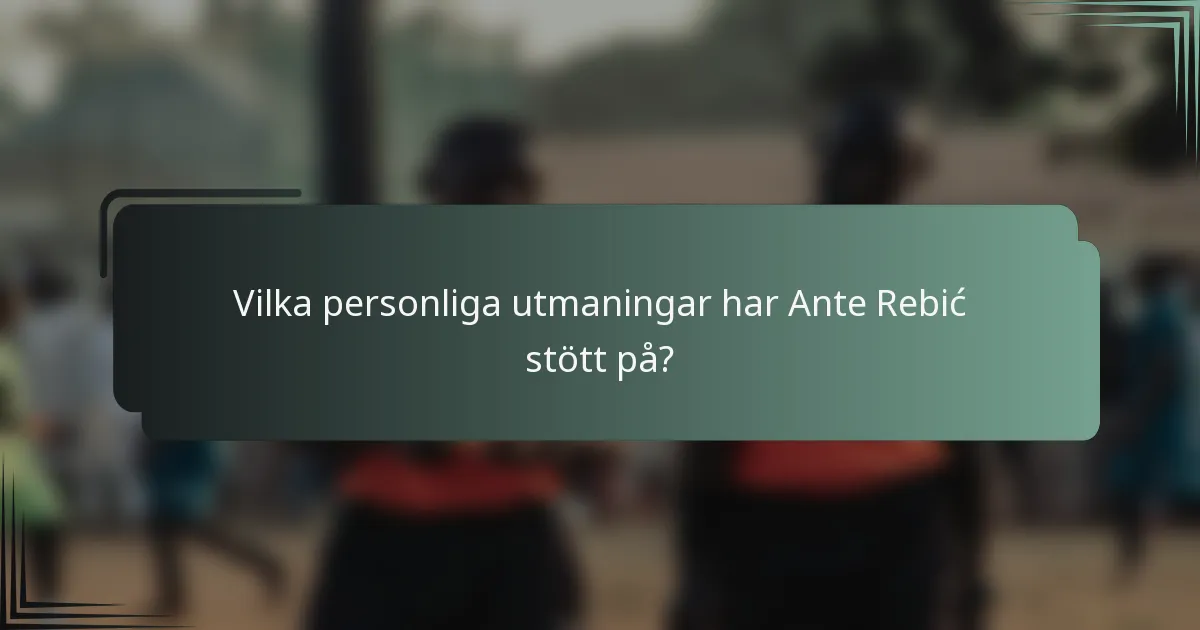 Vilka personliga utmaningar har Ante Rebić stött på?