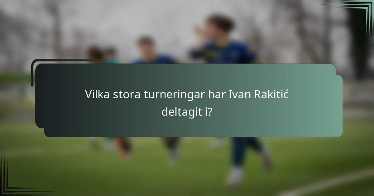 Vilka stora turneringar har Ivan Rakitić deltagit i?