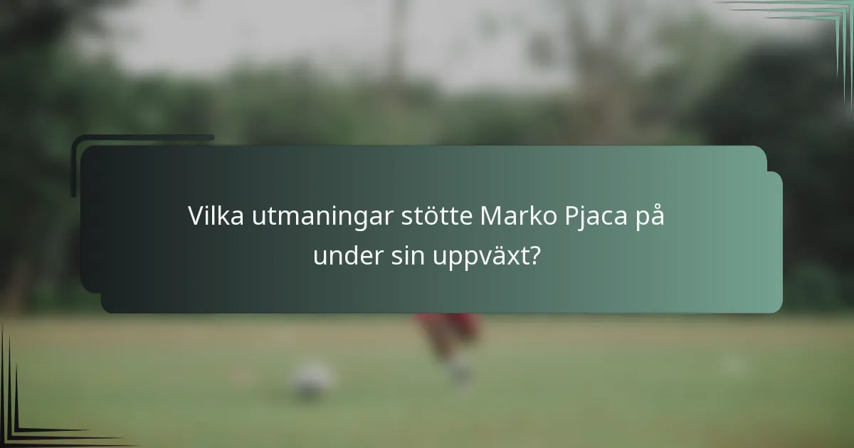 Vilka utmaningar stötte Marko Pjaca på under sin uppväxt?