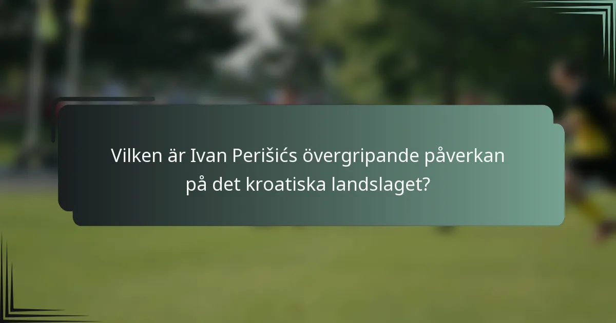 Vilken är Ivan Perišićs övergripande påverkan på det kroatiska landslaget?